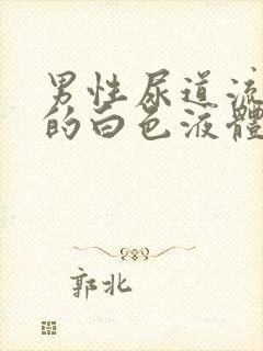 男性尿道流出来的白色液体怎么回事