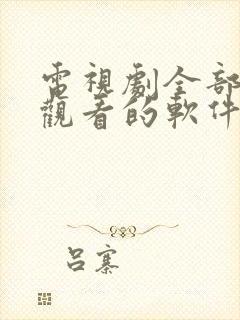 电视剧全部免费观看的软件下载