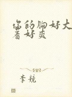 你的胸好大,摸着好爽