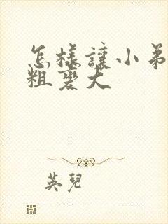 怎样让小弟弟变粗变大