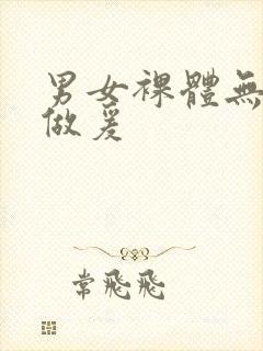 男女裸体无遮挡做爰