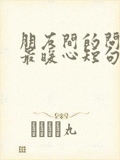 朋友间的问候语最暖心短句