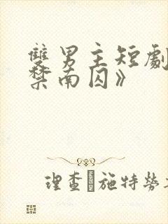 双男主短剧《顾禁南囚》