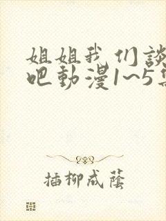 姐姐我们谈恋爱吧动漫1~5集