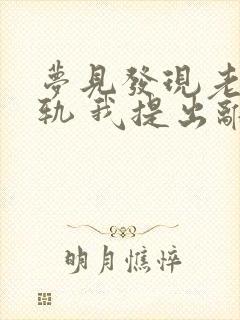 梦见发现老公出轨 我提出离婚