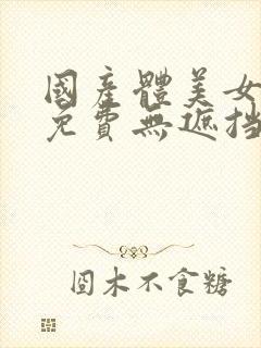 国产体美女永久免费无遮挡