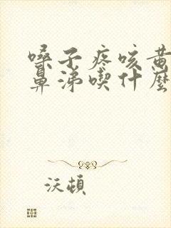 嗓子疼咳黄痰黄鼻涕吃什么药