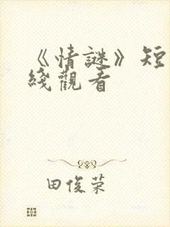 《情谜》短剧在线观看