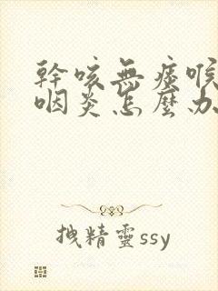 干咳无痰喉咙痒咽炎怎么办