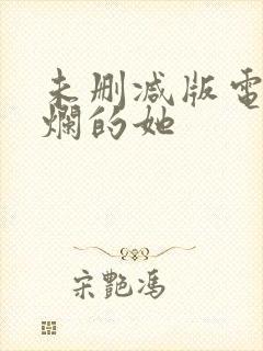 未删减版电影灿烂的她