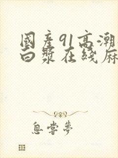 国产91高潮流白浆在线麻豆封面