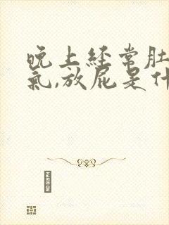 晚上经常肚子胀气,放屁是什么原因