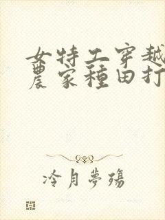 女特工穿越古代农家种田打猎