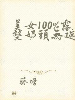 美女100%露双奶头无遮挡免费视频封面