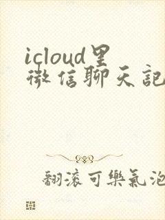 icloud里微信聊天记录怎么恢复