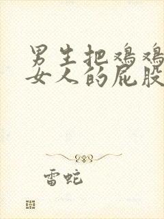 男生把鸡鸡插进女人的屁股里