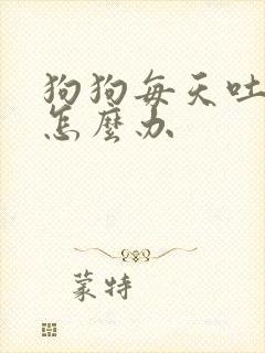 狗狗每天吐黄水怎么办