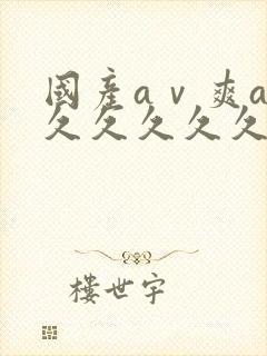 国产aⅴ爽av久久久久久麻豆