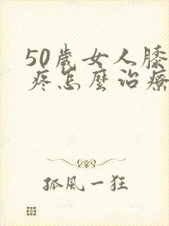 50岁女人膝盖疼怎么治疗