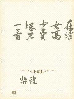 一级少女在线观看免费高清电视剧