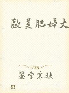 欧美肥妇大逼逼