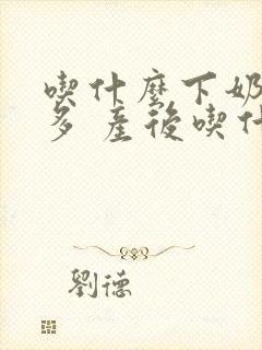 吃什么下奶快又多 产后吃什么奶水多