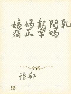 姨妈期间乳房胀痛正常吗