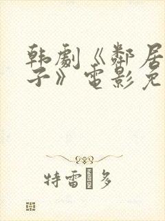 韩剧《邻居的妻子》电影免费观看中文