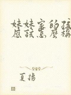 妹妹家的孩子我应该怎么称呼