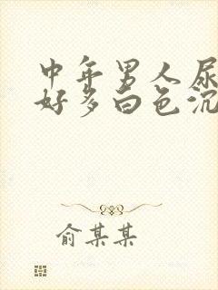 中年男人尿液有好多白色沉淀物怎么回事