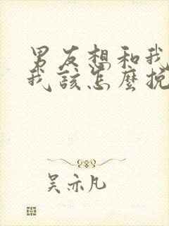 男友想和我分手我该怎么挽回