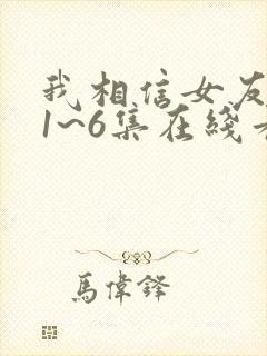 我相信女友动漫1~6集在线看