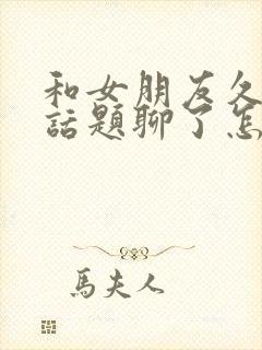 和女朋友久了没话题聊了怎么办