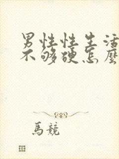 男性性生活勃起不够硬怎么调理