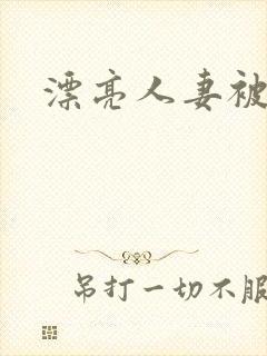 漂亮人妻被强上