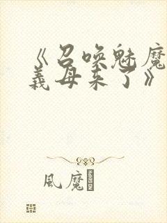 《召唤魅魔竟是义母来了》第1季免费