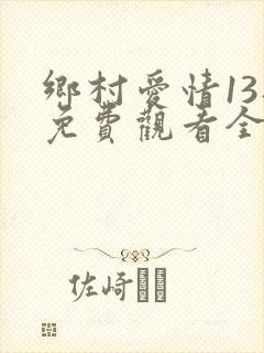 乡村爱情13部免费观看全集完整版