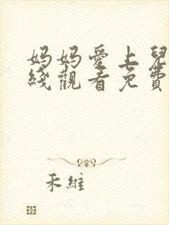 妈妈爱上儿子在线观看免费版电视剧