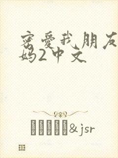 密爱我朋友的妈妈2中文