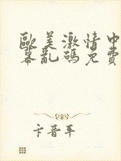 欧美激情中文字幕乱码免费