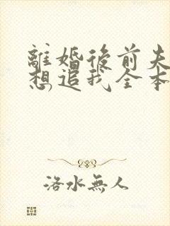 离婚后前夫总是想追我全本免费