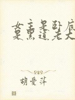 女主是卧底男主是黑道老大