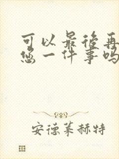 可以最后再拜托您一件事吗动漫免费