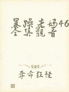 暴躁老妈46集全集观看