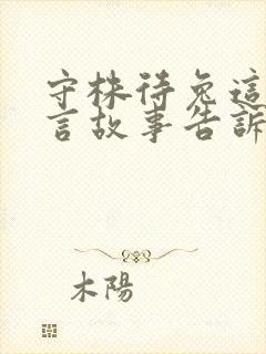 守株待兔这个寓言故事告诉了我们什么的道理