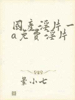 国产淫片一级aa免费淫片