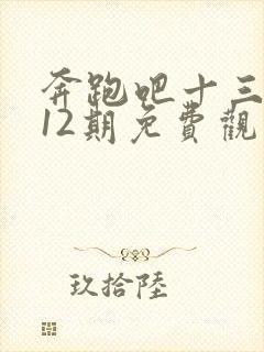 奔跑吧十三季第12期免费观看