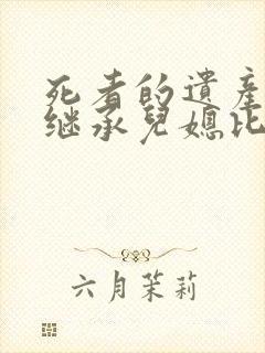 死者的遗产父母继承儿媳比例