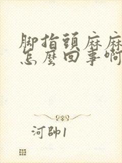 脚指头麻麻的是怎么回事啊