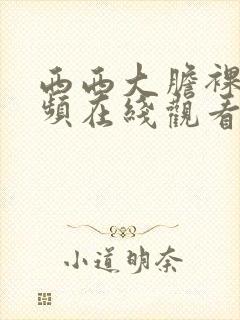 西西大胆裸体视频在线观看